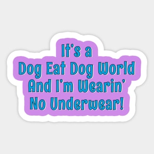 It's a dog eat dog world and I'm wearin' no underwear! Sticker